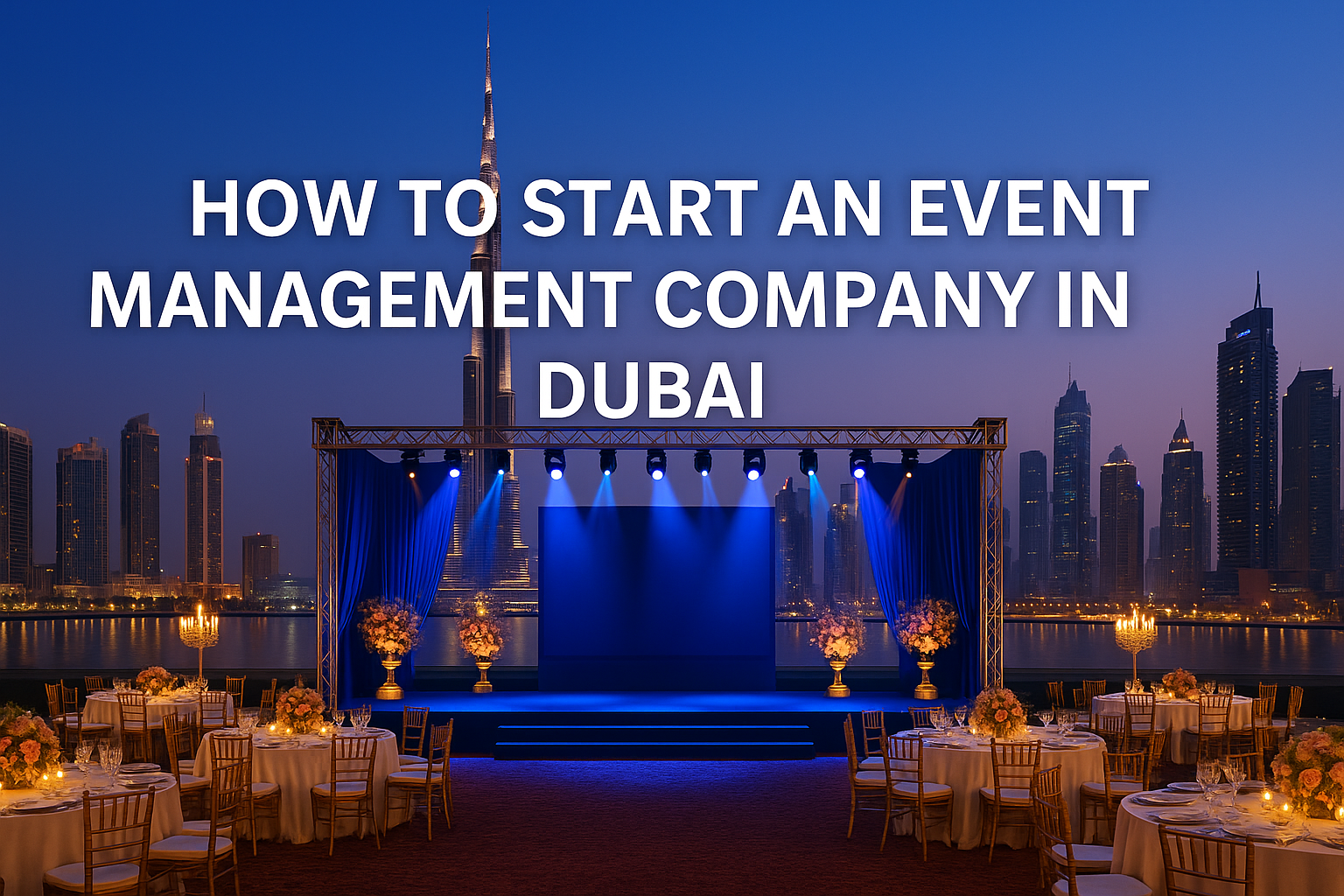 How to Start an Event Management Company in Dubai – luxury outdoor event setup with stage, lights, and elegant décor against the vibrant Dubai skyline featuring the Burj Khalifa.